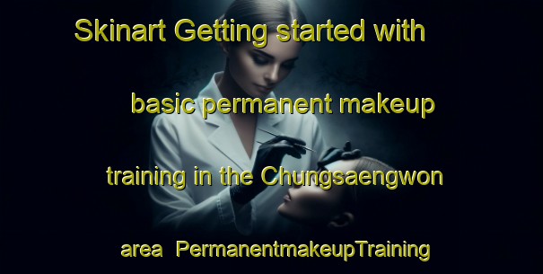 Skinart Getting started with basic permanent makeup training in the Chungsaengwon area | PermanentmakeupTraining | PermanentmakeupClasses | SkinartTraining-Korea