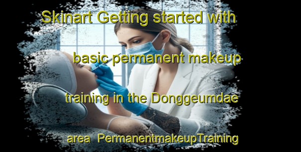 Skinart Getting started with basic permanent makeup training in the Donggeumdae area | PermanentmakeupTraining | PermanentmakeupClasses | SkinartTraining-Korea