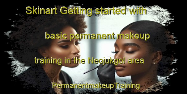 Skinart Getting started with basic permanent makeup training in the Neojukgol area | PermanentmakeupTraining | PermanentmakeupClasses | SkinartTraining-Korea