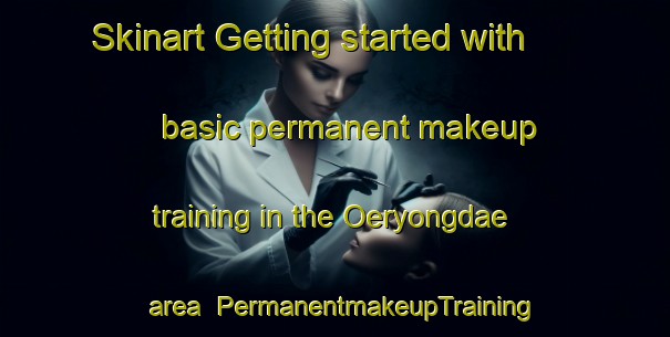 Skinart Getting started with basic permanent makeup training in the Oeryongdae area | PermanentmakeupTraining | PermanentmakeupClasses | SkinartTraining-Korea