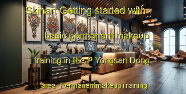 Skinart Getting started with basic permanent makeup training in the P Yongsan Dong area | PermanentmakeupTraining | PermanentmakeupClasses | SkinartTraining-Korea