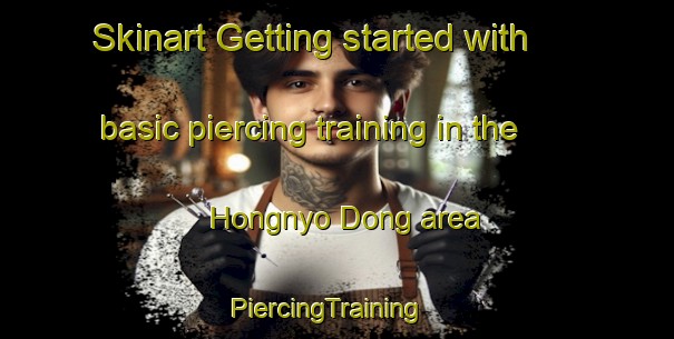 Skinart Getting started with basic piercing training in the Hongnyo Dong area | PiercingTraining | PiercingClasses | SkinartTraining-Korea