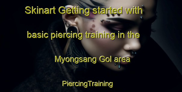 Skinart Getting started with basic piercing training in the Myongsang Gol area | PiercingTraining | PiercingClasses | SkinartTraining-Korea