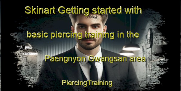 Skinart Getting started with basic piercing training in the Paengnyon Gwangsan area | PiercingTraining | PiercingClasses | SkinartTraining-Korea