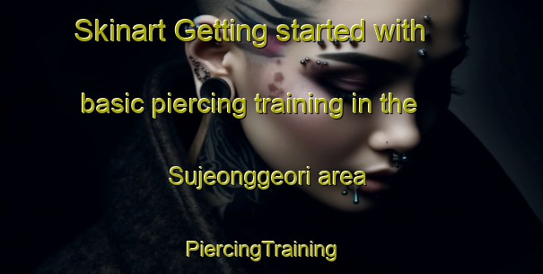Skinart Getting started with basic piercing training in the Sujeonggeori area | PiercingTraining | PiercingClasses | SkinartTraining-Korea