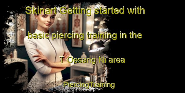 Skinart Getting started with basic piercing training in the T Oesang Ni area | PiercingTraining | PiercingClasses | SkinartTraining-Korea