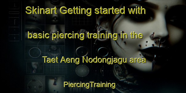 Skinart Getting started with basic piercing training in the Taet Aeng Nodongjagu area | PiercingTraining | PiercingClasses | SkinartTraining-Korea