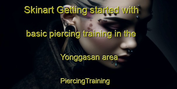Skinart Getting started with basic piercing training in the Yonggasan area | PiercingTraining | PiercingClasses | SkinartTraining-Korea
