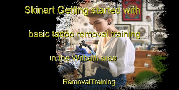 Skinart Getting started with basic tattoo removal training in the Witbalti area | RemovalTraining | RemovalClasses | SkinartTraining-Korea