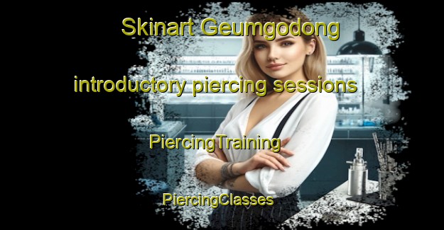 Skinart Geumgodong introductory piercing sessions | PiercingTraining | PiercingClasses | SkinartTraining-Korea