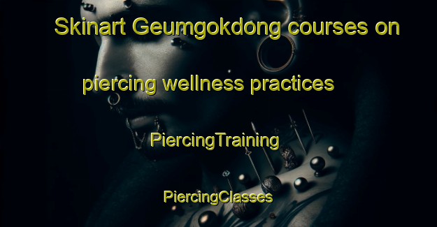 Skinart Geumgokdong courses on piercing wellness practices | #PiercingTraining #PiercingClasses #SkinartTraining-Korea