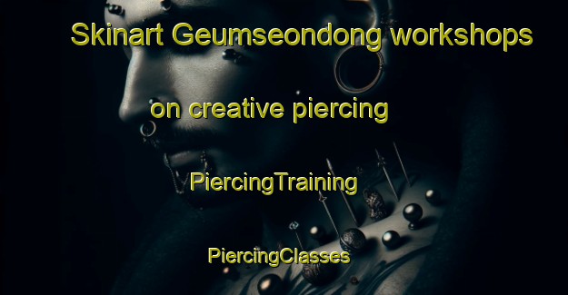 Skinart Geumseondong workshops on creative piercing | PiercingTraining | PiercingClasses | SkinartTraining-Korea