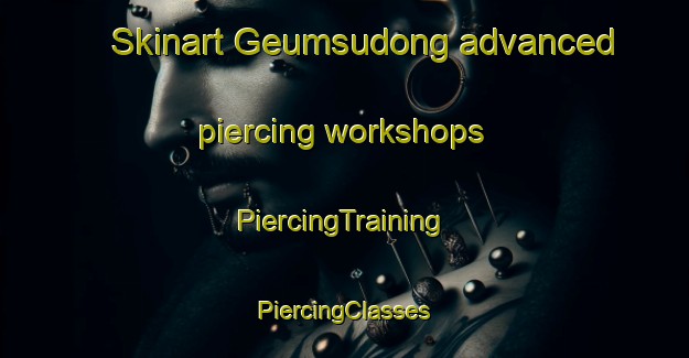 Skinart Geumsudong advanced piercing workshops | #PiercingTraining #PiercingClasses #SkinartTraining-Korea