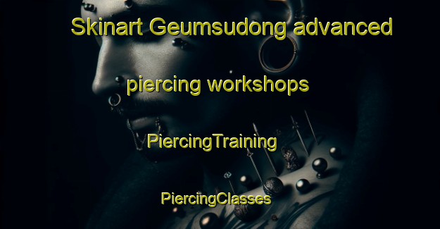 Skinart Geumsudong advanced piercing workshops | PiercingTraining | PiercingClasses | SkinartTraining-Korea