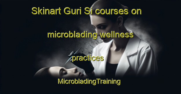 Skinart Guri Si courses on microblading wellness practices | #MicrobladingTraining #MicrobladingClasses #SkinartTraining-Korea