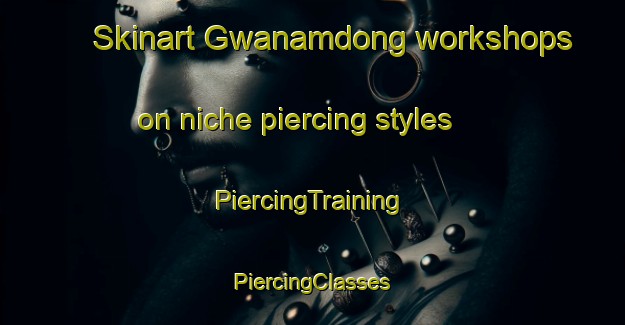 Skinart Gwanamdong workshops on niche piercing styles | #PiercingTraining #PiercingClasses #SkinartTraining-Korea