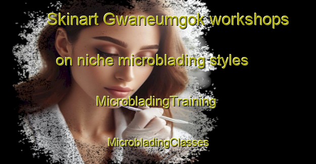 Skinart Gwaneumgok workshops on niche microblading styles | #MicrobladingTraining #MicrobladingClasses #SkinartTraining-Korea