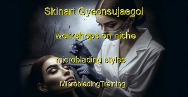 Skinart Gyeonsujaegol workshops on niche microblading styles | #MicrobladingTraining #MicrobladingClasses #SkinartTraining-Korea