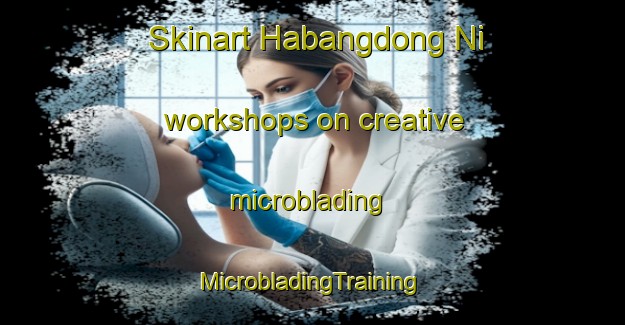 Skinart Habangdong Ni workshops on creative microblading | #MicrobladingTraining #MicrobladingClasses #SkinartTraining-Korea