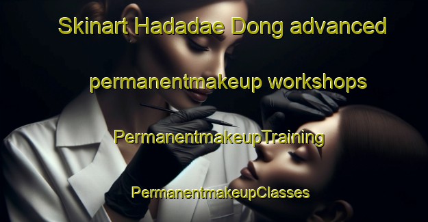 Skinart Hadadae Dong advanced permanentmakeup workshops | PermanentmakeupTraining | PermanentmakeupClasses | SkinartTraining-Korea