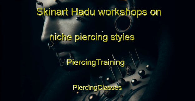 Skinart Hadu workshops on niche piercing styles | #PiercingTraining #PiercingClasses #SkinartTraining-Korea