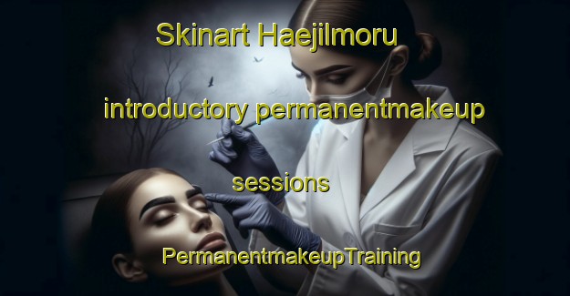 Skinart Haejilmoru introductory permanentmakeup sessions | PermanentmakeupTraining | PermanentmakeupClasses | SkinartTraining-Korea