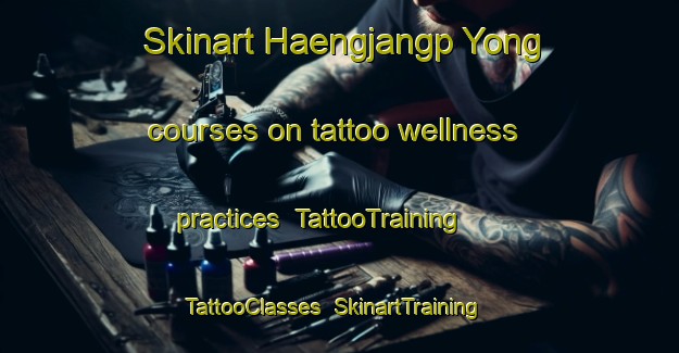 Skinart Haengjangp Yong courses on tattoo wellness practices | TattooTraining | TattooClasses | SkinartTraining-Korea