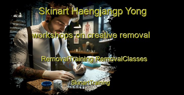 Skinart Haengjangp Yong workshops on creative removal | #RemovalTraining #RemovalClasses #SkinartTraining-Korea