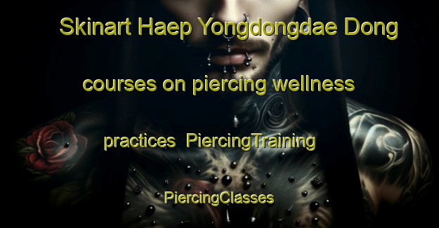 Skinart Haep Yongdongdae Dong courses on piercing wellness practices | #PiercingTraining #PiercingClasses #SkinartTraining-Korea