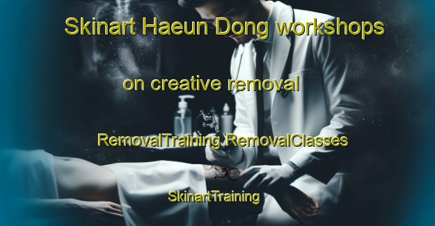 Skinart Haeun Dong workshops on creative removal | #RemovalTraining #RemovalClasses #SkinartTraining-Korea