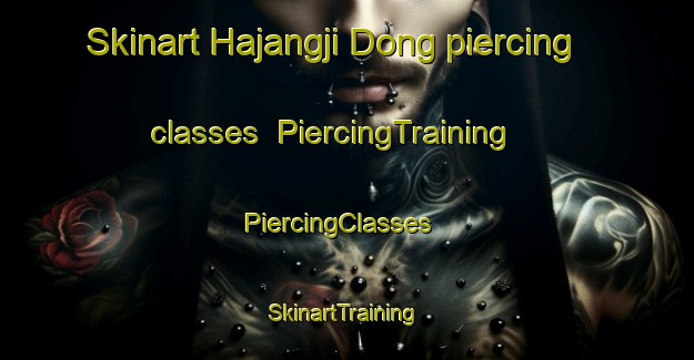 Skinart Hajangji Dong piercing classes | PiercingTraining | PiercingClasses | SkinartTraining-Korea