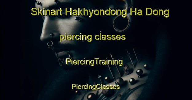 Skinart Hakhyondong Ha Dong piercing classes | #PiercingTraining #PiercingClasses #SkinartTraining-Korea