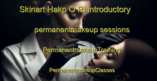 Skinart Hakp O Ri introductory permanentmakeup sessions | #PermanentmakeupTraining #PermanentmakeupClasses #SkinartTraining-Korea