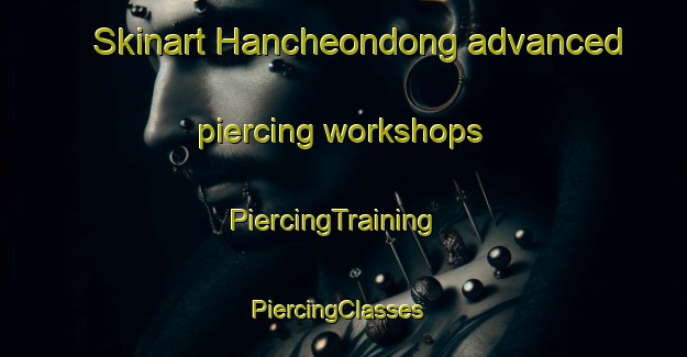 Skinart Hancheondong advanced piercing workshops | PiercingTraining | PiercingClasses | SkinartTraining-Korea