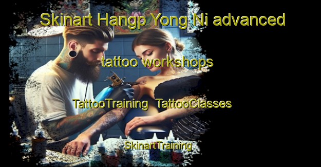 Skinart Hangp Yong Ni advanced tattoo workshops | TattooTraining | TattooClasses | SkinartTraining-Korea