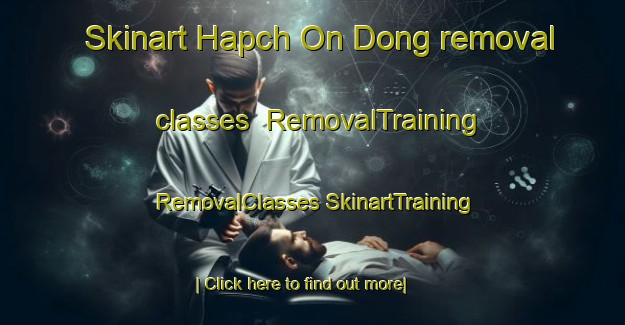 Skinart Hapch On Dong removal classes | #RemovalTraining #RemovalClasses #SkinartTraining-Korea