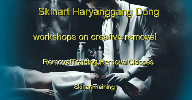 Skinart Haryanggang Dong workshops on creative removal | #RemovalTraining #RemovalClasses #SkinartTraining-Korea