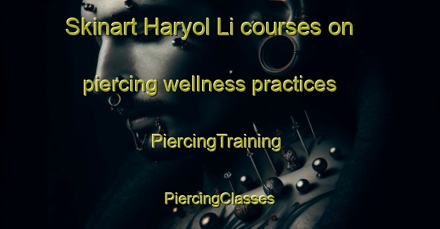 Skinart Haryol Li courses on piercing wellness practices | #PiercingTraining #PiercingClasses #SkinartTraining-Korea