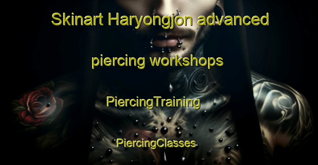 Skinart Haryongjon advanced piercing workshops | PiercingTraining | PiercingClasses | SkinartTraining-Korea