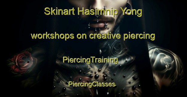 Skinart Hasimnip Yong workshops on creative piercing | PiercingTraining | PiercingClasses | SkinartTraining-Korea