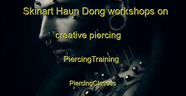 Skinart Haun Dong workshops on creative piercing | #PiercingTraining #PiercingClasses #SkinartTraining-Korea