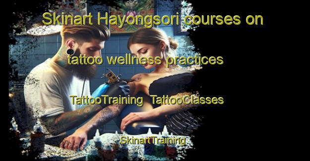 Skinart Hayongsori courses on tattoo wellness practices | TattooTraining | TattooClasses | SkinartTraining-Korea