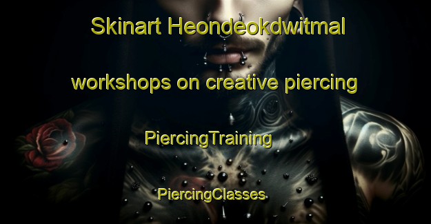 Skinart Heondeokdwitmal workshops on creative piercing | PiercingTraining | PiercingClasses | SkinartTraining-Korea