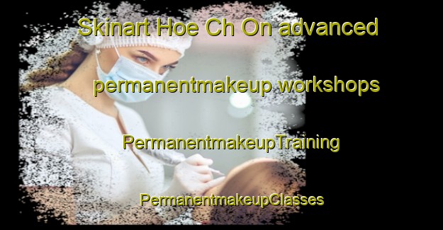 Skinart Hoe Ch On advanced permanentmakeup workshops | #PermanentmakeupTraining #PermanentmakeupClasses #SkinartTraining-Korea