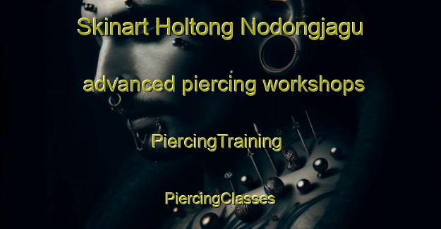 Skinart Holtong Nodongjagu advanced piercing workshops | #PiercingTraining #PiercingClasses #SkinartTraining-Korea