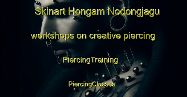 Skinart Hongam Nodongjagu workshops on creative piercing | PiercingTraining | PiercingClasses | SkinartTraining-Korea