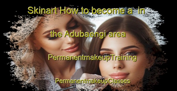 Skinart How to become a  in the Adubaengi area | #PermanentmakeupTraining #PermanentmakeupClasses #SkinartTraining-Korea