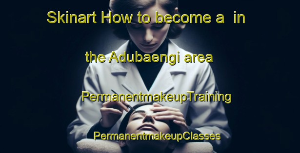 Skinart How to become a  in the Adubaengi area | #PermanentmakeupTraining #PermanentmakeupClasses #SkinartTraining-Korea