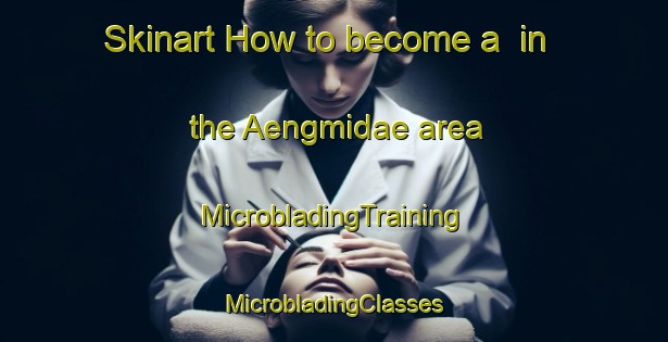 Skinart How to become a  in the Aengmidae area | #MicrobladingTraining #MicrobladingClasses #SkinartTraining-Korea