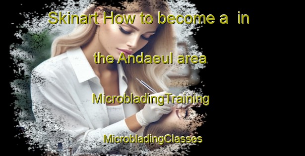 Skinart How to become a  in the Andaeul area | #MicrobladingTraining #MicrobladingClasses #SkinartTraining-Korea